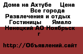 Дома на Ахтубе. › Цена ­ 500 - Все города Развлечения и отдых » Гостиницы   . Ямало-Ненецкий АО,Ноябрьск г.